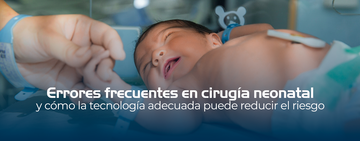 Errores frecuentes en cirugía neonatal y cómo la tecnología adecuada puede reducir el riesgo